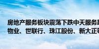 房地产服务板块震荡下跌中天服务跌近5%我爱我家、南都物业、世联行、珠江股份、新大正等跟跌