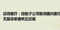 迈得医疗：控股子公司取得国内医疗器械注册证 产品适用于无禁忌患者矫正近视