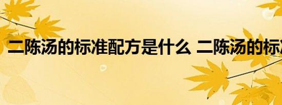 二陈汤的标准配方是什么 二陈汤的标准配方