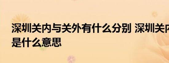深圳关内与关外有什么分别 深圳关内与关外是什么意思