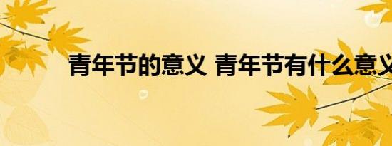 青年节的意义 青年节有什么意义