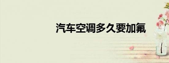 汽车空调多久要加氟