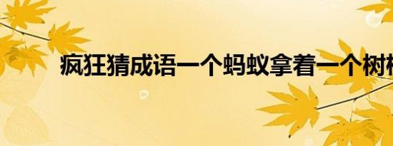 疯狂猜成语一个蚂蚁拿着一个树枝