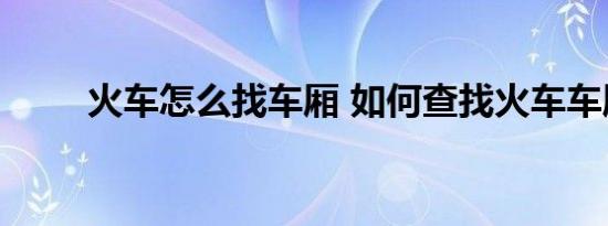 火车怎么找车厢 如何查找火车车厢