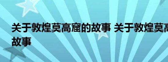 关于敦煌莫高窟的故事 关于敦煌莫高窟的小故事