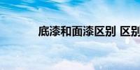 底漆和面漆区别 区别是什么呢