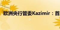 欧洲央行管委Kazimir：首次降息即将到来