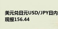 美元兑日元USD/JPY日内涨幅扩大至1.00%现报156.44