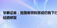 华泰证券：我国房贷利率或仍有下行空间 继续看好地产板块估值修复
