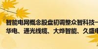智能电网概念股盘初调整众智科技一字跌停三友联众、金利华电、通光线缆、大烨智能、久盛电气等纷纷低开