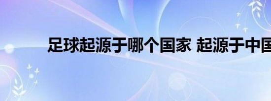 足球起源于哪个国家 起源于中国
