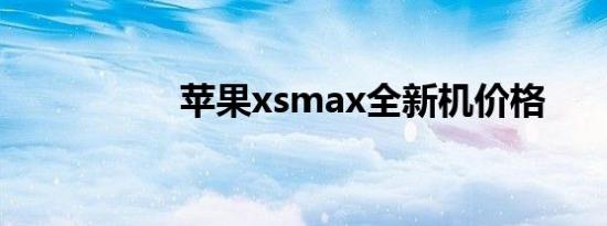 苹果xsmax全新机价格