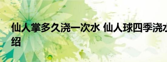 仙人掌多久浇一次水 仙人球四季浇水方法介绍
