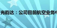 光韵达：公司目前航空业务中涉及民用的较少