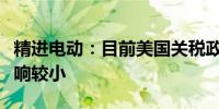 精进电动：目前美国关税政策的变化对公司影响较小