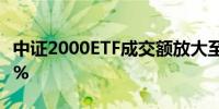 中证2000ETF成交额放大至2亿元换手率超20%