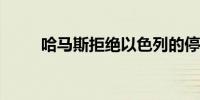 哈马斯拒绝以色列的停火协议提案