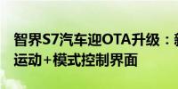 智界S7汽车迎OTA升级：新增遥控泊车辅助、运动+模式控制界面