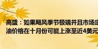 高盛：如果飓风季节极端并且市场定位恢复正常美国零售汽油价格在十月份可能上涨至近4美元/加仑