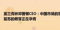 富兰克林邓普顿CEO：中国市场的悲观情绪已充分释放经济复苏的萌芽正在孕育
