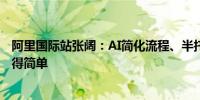 阿里国际站张阔：AI简化流程、半托管改造体验外贸正在变得简单