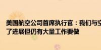 美国航空公司首席执行官：我们与空乘人员的合同谈判取得了进展但仍有大量工作要做