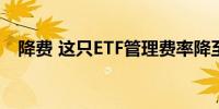 降费 这只ETF管理费率降至同类产品最低