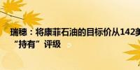 瑞穗：将康菲石油的目标价从142美元下调至132美元维持“持有”评级