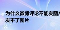 为什么微博评论不能发图片 为什么微博评论发不了图片