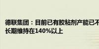 德联集团：目前已有胶粘剂产能已不能满足客户需求 产销率长期维持在140%以上