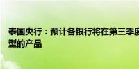 泰国央行：预计各银行将在第三季度公布支持向绿色业务转型的产品
