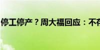 停工停产？周大福回应：不存在停工停产情况