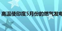 高温使印度5月份的燃气发电量创下多年新高