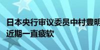 日本央行审议委员中村豊明：日本的消费状况近期一直疲软