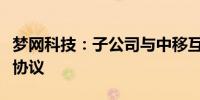 梦网科技：子公司与中移互联网签署产品合作协议