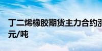 丁二烯橡胶期货主力合约涨幅达4%报14880元/吨