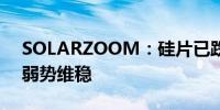 SOLARZOOM：硅片已跌破成本 市场价格弱势维稳
