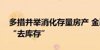 多措并举消化存量房产 金融助力房地产市场“去库存”