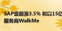 SAP盘前涨3.5% 拟以15亿美元收购数据分析服务商WalkMe