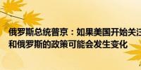 俄罗斯总统普京：如果美国开始关注自身利益美国对乌克兰和俄罗斯的政策可能会发生变化