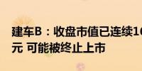 建车B：收盘市值已连续16个交易日低于3亿元 可能被终止上市