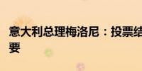 意大利总理梅洛尼：投票结果在政治上非常重要