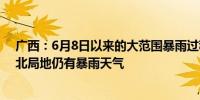 广西：6月8日以来的大范围暴雨过程趋于结束 未来三天桂北局地仍有暴雨天气