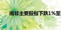 南非主要股指下跌1%至76,070.36点