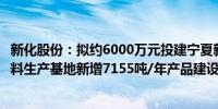 新化股份：拟约6000万元投建宁夏新化化工有限公司合成香料生产基地新增7155吨/年产品建设项目