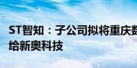 ST智知：子公司拟将重庆数潼100%股权转让给新奥科技