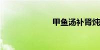 甲鱼汤补肾炖法