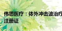 伟思医疗：体外冲击波治疗系统取得医疗器械注册证