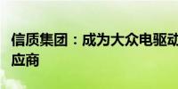 信质集团：成为大众电驱动项目定转子总成供应商