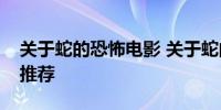 关于蛇的恐怖电影 关于蛇的恐怖电影片十部推荐